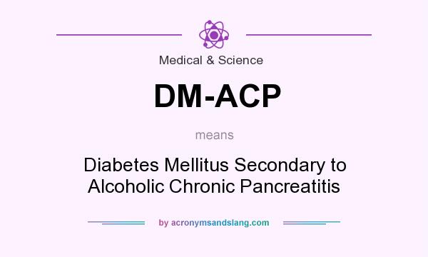 What does DM-ACP mean? It stands for Diabetes Mellitus Secondary to Alcoholic Chronic Pancreatitis
