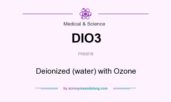 What does DIO3 mean? It stands for Deionized (water) with Ozone