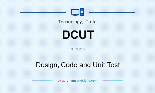 What does DCUT mean? It stands for Design, Code and Unit Test