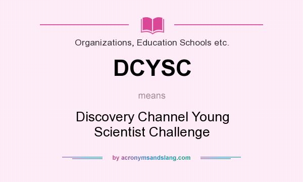 What does DCYSC mean? It stands for Discovery Channel Young Scientist Challenge