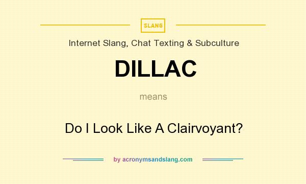 What does DILLAC mean? It stands for Do I Look Like A Clairvoyant?
