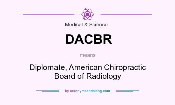 What does DACBR mean? It stands for Diplomate, American Chiropractic Board of Radiology