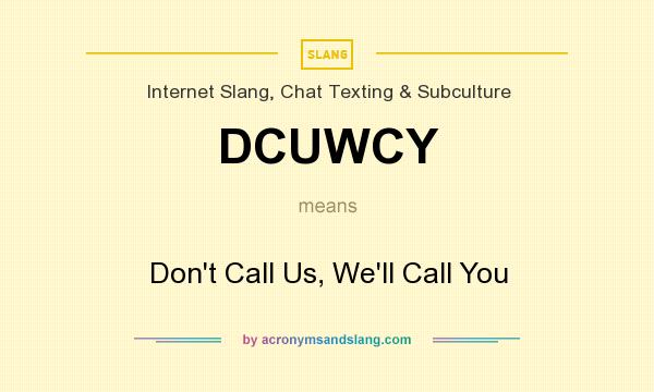 What does DCUWCY mean? It stands for Don`t Call Us, We`ll Call You