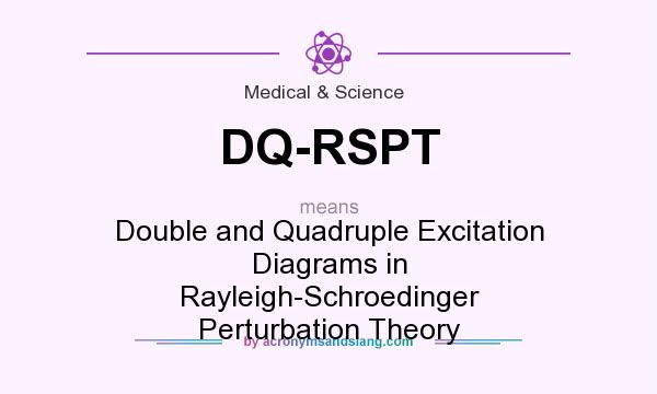 What does DQ-RSPT mean? It stands for Double and Quadruple Excitation Diagrams in Rayleigh-Schroedinger Perturbation Theory