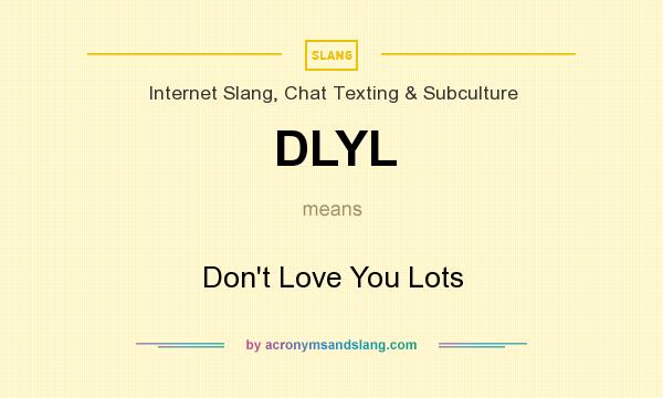 What does DLYL mean? It stands for Don`t Love You Lots