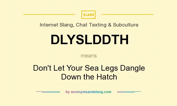 What does DLYSLDDTH mean? It stands for Don`t Let Your Sea Legs Dangle Down the Hatch