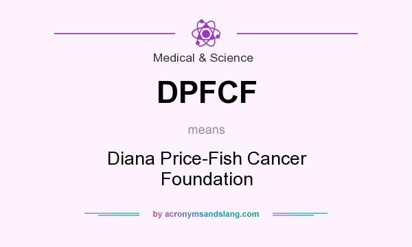 What does DPFCF mean? It stands for Diana Price-Fish Cancer Foundation