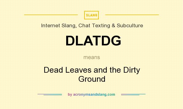 What does DLATDG mean? It stands for Dead Leaves and the Dirty Ground