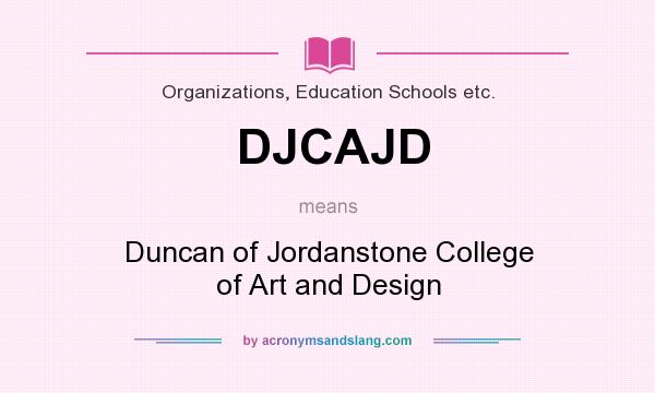 What does DJCAJD mean? It stands for Duncan of Jordanstone College of Art and Design