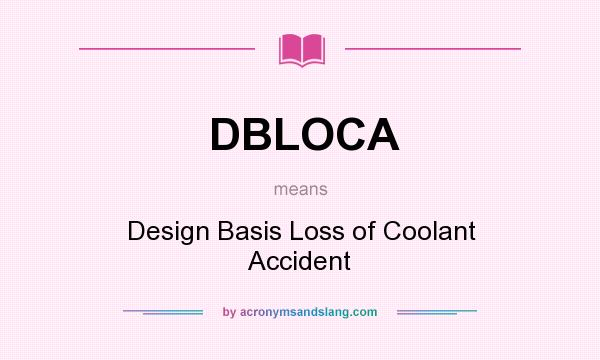 What does DBLOCA mean? It stands for Design Basis Loss of Coolant Accident