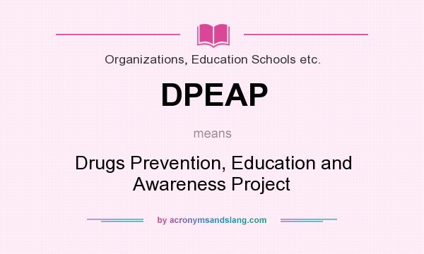 What does DPEAP mean? It stands for Drugs Prevention, Education and Awareness Project