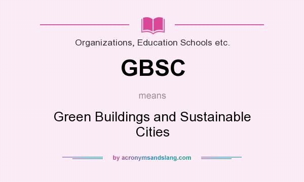 What does GBSC mean? It stands for Green Buildings and Sustainable Cities
