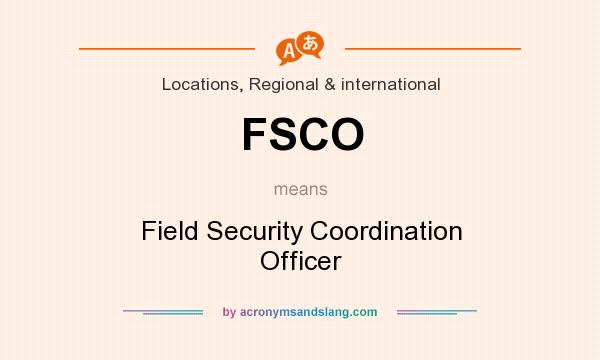 What does FSCO mean? It stands for Field Security Coordination Officer