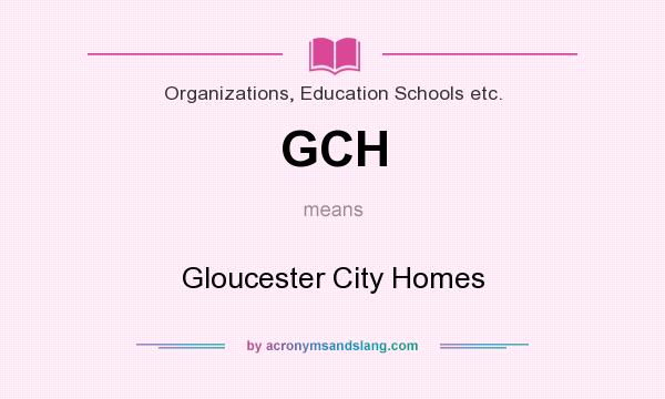 What does GCH mean? It stands for Gloucester City Homes