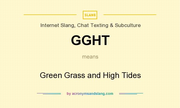 What does GGHT mean? It stands for Green Grass and High Tides