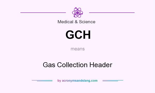 What does GCH mean? It stands for Gas Collection Header