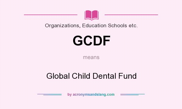 What does GCDF mean? It stands for Global Child Dental Fund