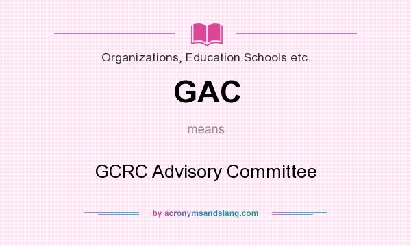 What does GAC mean? It stands for GCRC Advisory Committee