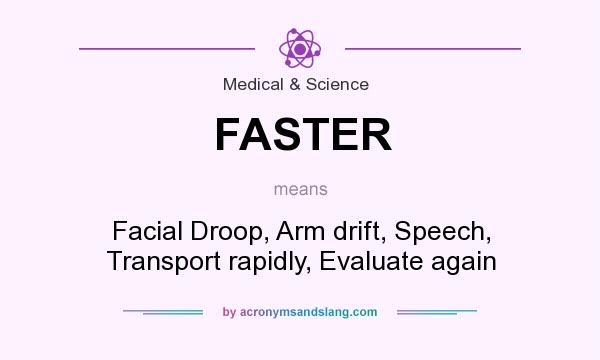 What does FASTER mean? It stands for Facial Droop, Arm drift, Speech, Transport rapidly, Evaluate again