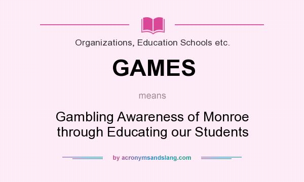 What does GAMES mean? It stands for Gambling Awareness of Monroe through Educating our Students