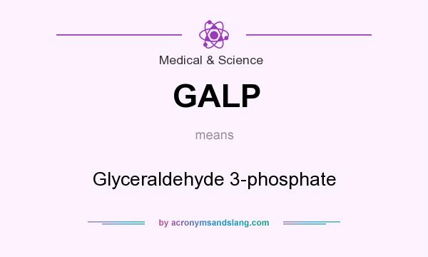 What does GALP mean? It stands for Glyceraldehyde 3-phosphate