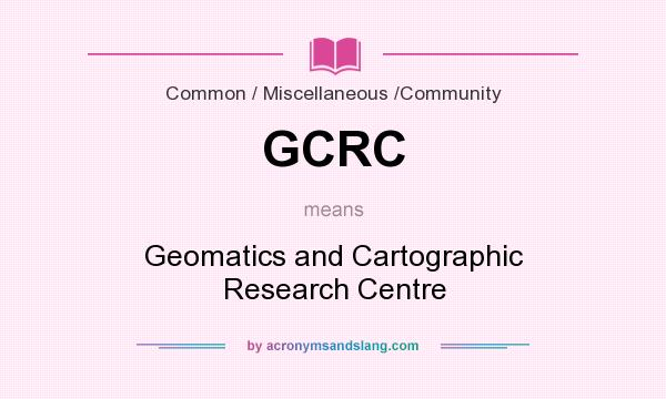 What does GCRC mean? It stands for Geomatics and Cartographic Research Centre