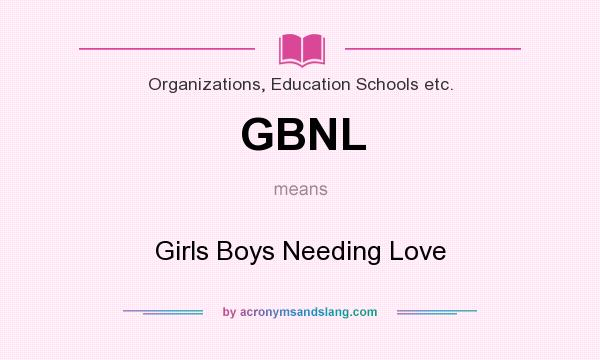 What does GBNL mean? It stands for Girls Boys Needing Love
