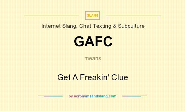 What does GAFC mean? It stands for Get A Freakin` Clue