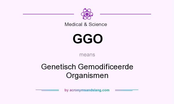 What does GGO mean? It stands for Genetisch Gemodificeerde Organismen