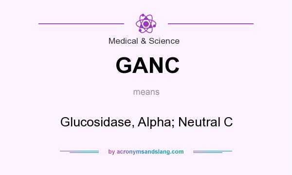 What does GANC mean? It stands for Glucosidase, Alpha; Neutral C