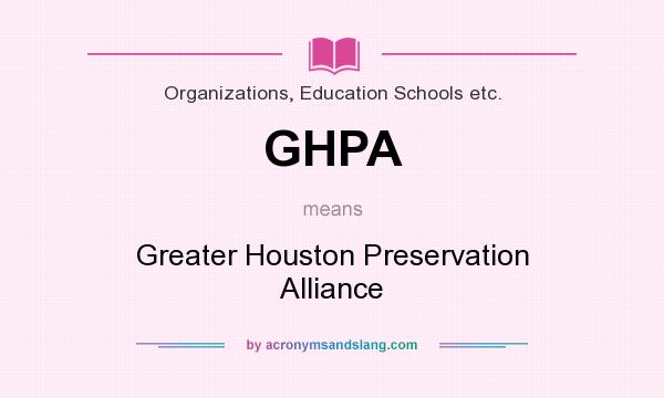What does GHPA mean? It stands for Greater Houston Preservation Alliance