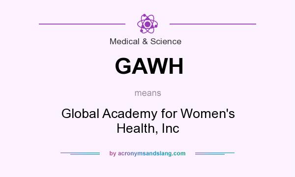 What does GAWH mean? It stands for Global Academy for Women`s Health, Inc