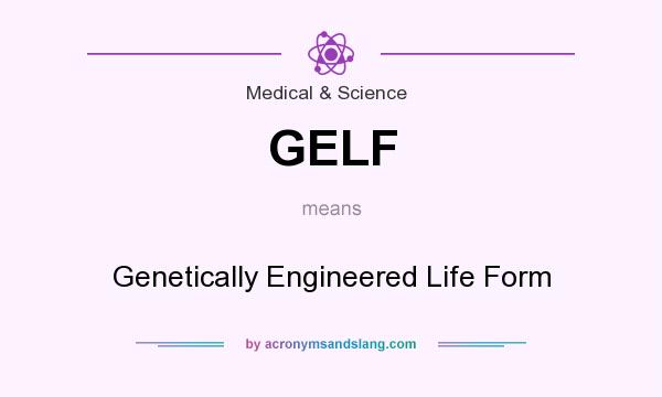 What does GELF mean? It stands for Genetically Engineered Life Form