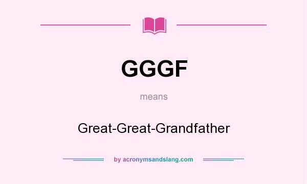 What does GGGF mean? It stands for Great-Great-Grandfather
