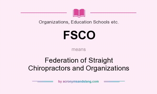 What does FSCO mean? It stands for Federation of Straight Chiropractors and Organizations