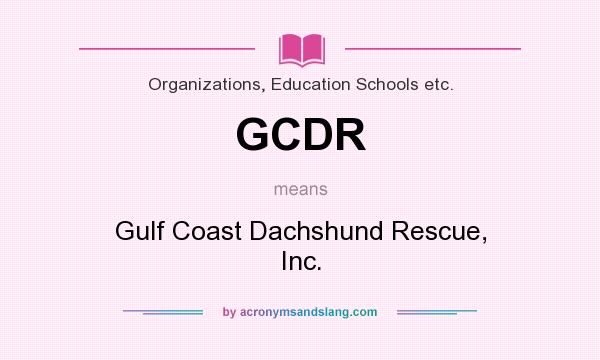 What does GCDR mean? It stands for Gulf Coast Dachshund Rescue, Inc.