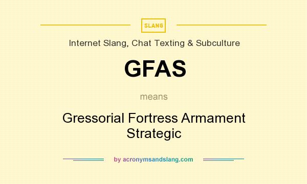 What does GFAS mean? It stands for Gressorial Fortress Armament Strategic