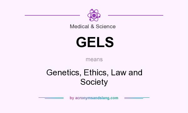 What does GELS mean? It stands for Genetics, Ethics, Law and Society
