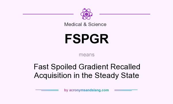What does FSPGR mean? It stands for Fast Spoiled Gradient Recalled Acquisition in the Steady State