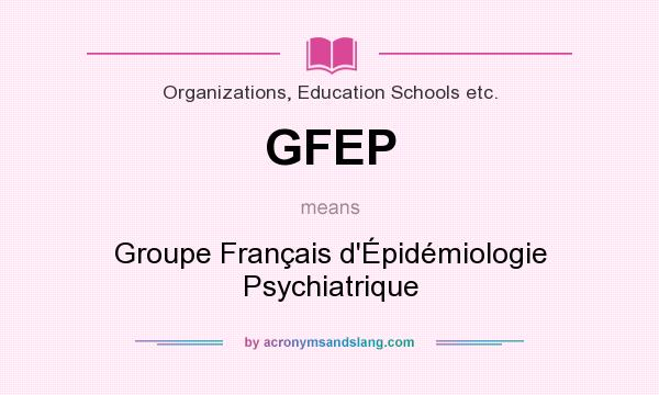 What does GFEP mean? It stands for Groupe Français d`Épidémiologie Psychiatrique