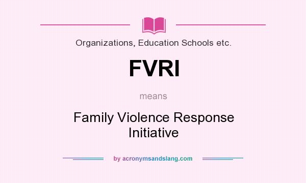 What does FVRI mean? It stands for Family Violence Response Initiative