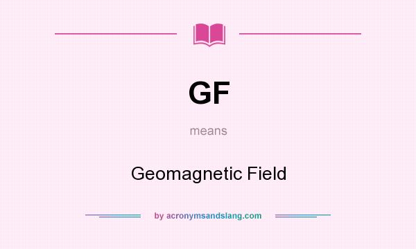 What does GF mean? It stands for Geomagnetic Field
