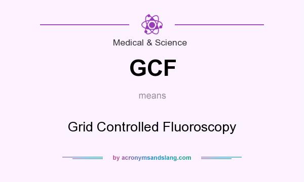 What does GCF mean? It stands for Grid Controlled Fluoroscopy