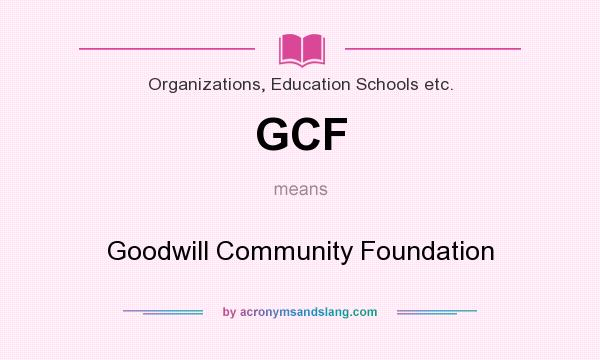 What does GCF mean? It stands for Goodwill Community Foundation