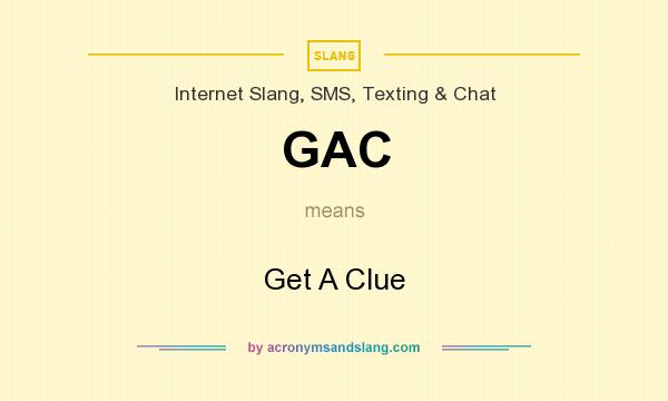 What does GAC mean? It stands for Get A Clue