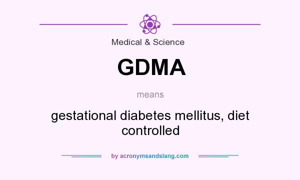 What does GDMA mean? It stands for gestational diabetes mellitus, diet controlled