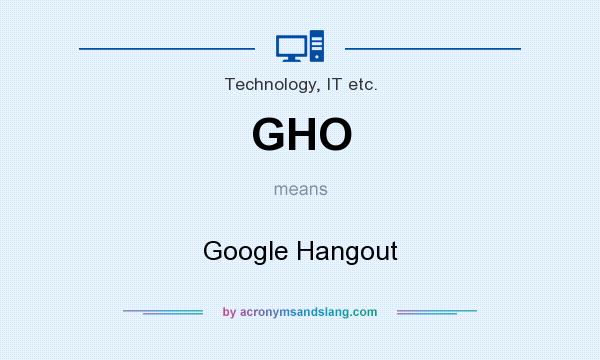 What does GHO mean? It stands for Google Hangout