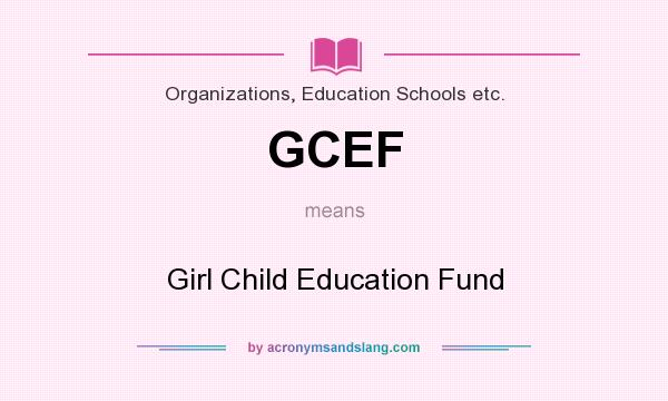 What does GCEF mean? It stands for Girl Child Education Fund