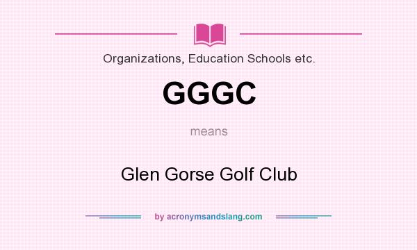 What does GGGC mean? It stands for Glen Gorse Golf Club