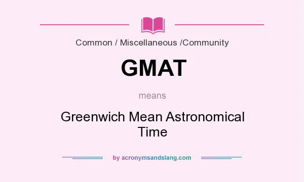 What does GMAT mean? It stands for Greenwich Mean Astronomical Time